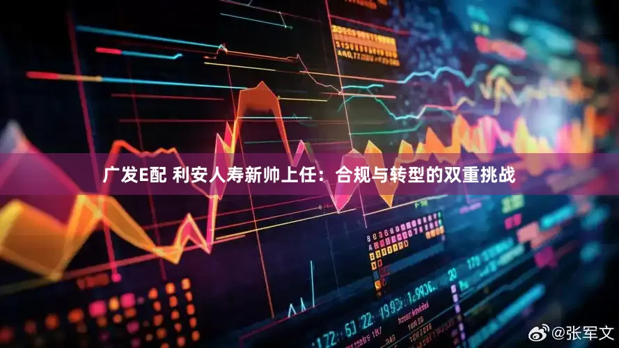 广发E配 利安人寿新帅上任：合规与转型的双重挑战