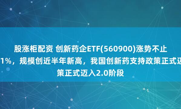 股涨柜配资 创新药企ETF(560900)涨势不止，午后涨超1%，规模创近半年新高，我国创新药支持政策正式迈入2.0阶段