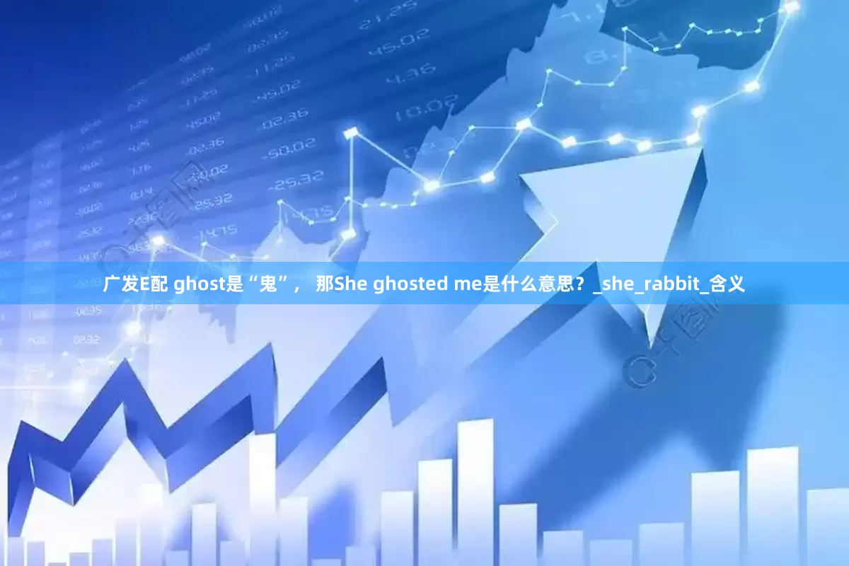广发E配 ghost是“鬼”， 那She ghosted me是什么意思？_she_rabbit_含义