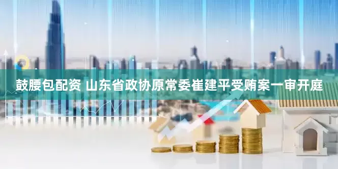 鼓腰包配资 山东省政协原常委崔建平受贿案一审开庭