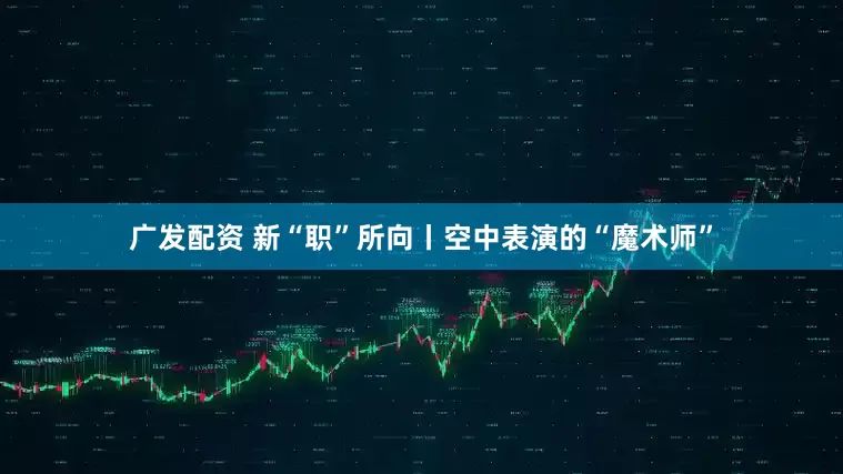 广发配资 新“职”所向丨空中表演的“魔术师”