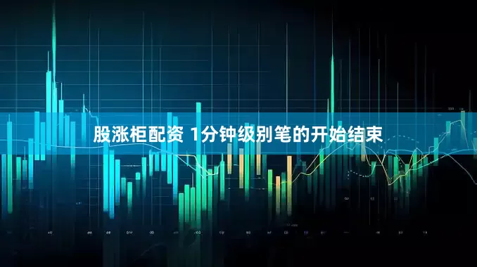 股涨柜配资 1分钟级别笔的开始结束