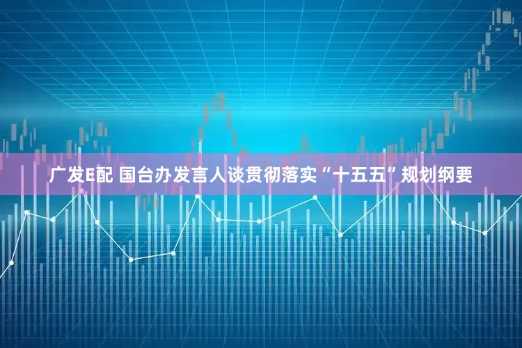 广发E配 国台办发言人谈贯彻落实“十五五”规划纲要
