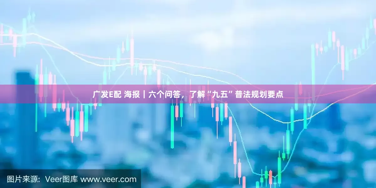 广发E配 海报｜六个问答，了解“九五”普法规划要点